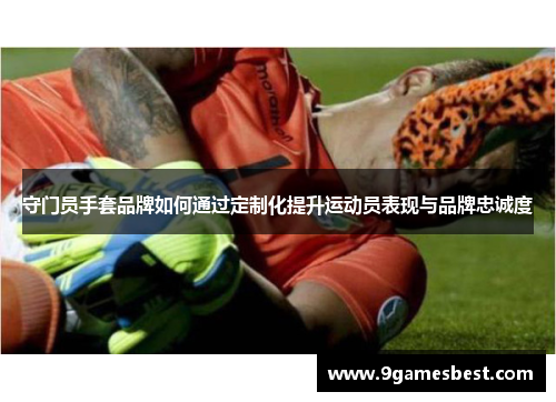 守门员手套品牌如何通过定制化提升运动员表现与品牌忠诚度
